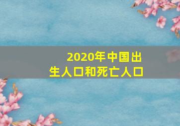 2020年中国出生人口和死亡人口