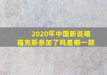 2020年中国新说唱福克斯参加了吗是哪一期