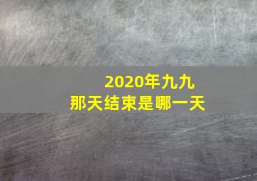 2020年九九那天结束是哪一天