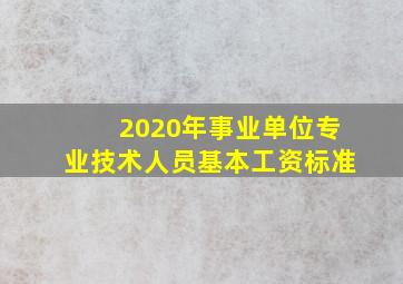 2020年事业单位专业技术人员基本工资标准