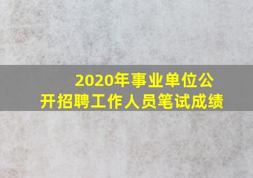 2020年事业单位公开招聘工作人员笔试成绩