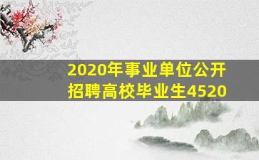 2020年事业单位公开招聘高校毕业生4520