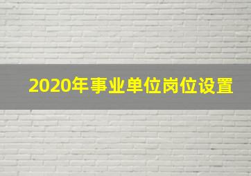 2020年事业单位岗位设置