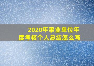 2020年事业单位年度考核个人总结怎么写