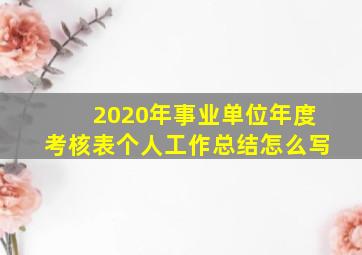 2020年事业单位年度考核表个人工作总结怎么写