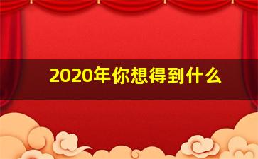 2020年你想得到什么