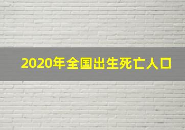 2020年全国出生死亡人口