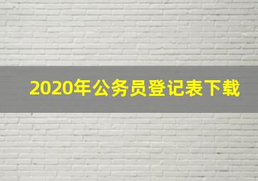 2020年公务员登记表下载