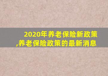 2020年养老保险新政策,养老保险政策的最新消息