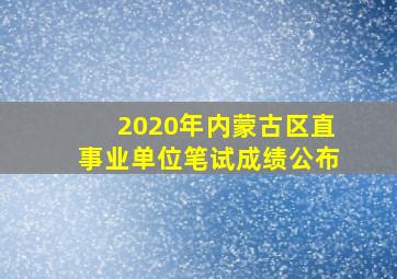 2020年内蒙古区直事业单位笔试成绩公布