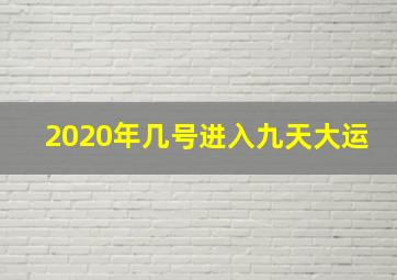 2020年几号进入九天大运