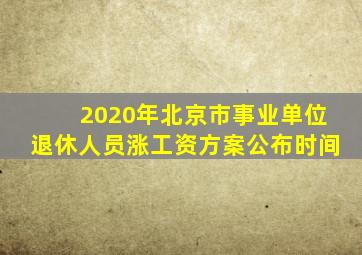 2020年北京市事业单位退休人员涨工资方案公布时间