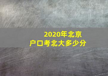 2020年北京户口考北大多少分