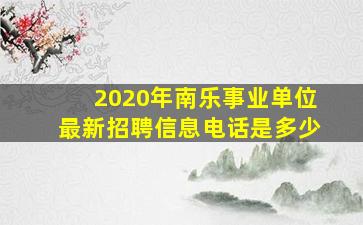 2020年南乐事业单位最新招聘信息电话是多少