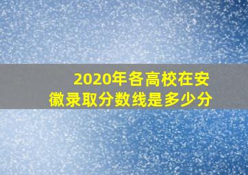 2020年各高校在安徽录取分数线是多少分