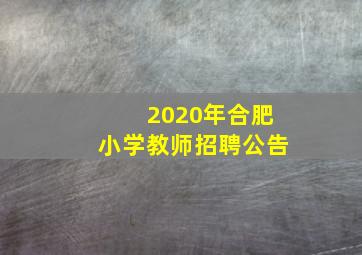 2020年合肥小学教师招聘公告