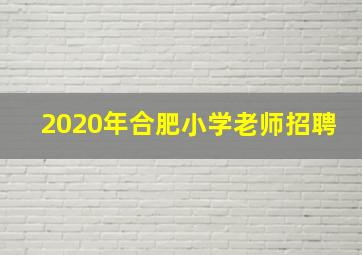 2020年合肥小学老师招聘