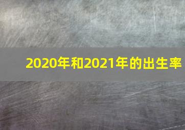 2020年和2021年的出生率