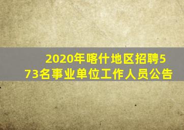 2020年喀什地区招聘573名事业单位工作人员公告