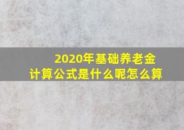 2020年基础养老金计算公式是什么呢怎么算