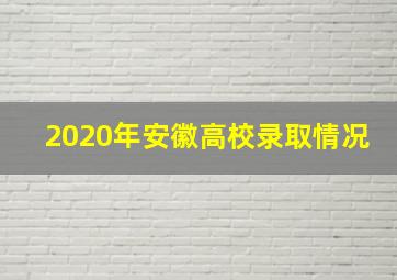 2020年安徽高校录取情况