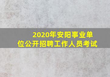 2020年安阳事业单位公开招聘工作人员考试