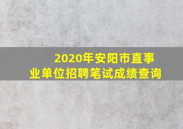 2020年安阳市直事业单位招聘笔试成绩查询