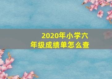 2020年小学六年级成绩单怎么查