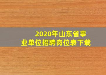 2020年山东省事业单位招聘岗位表下载