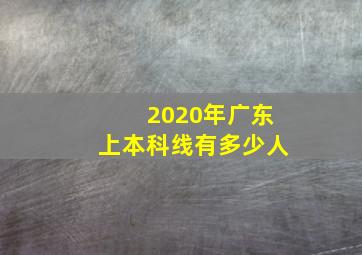 2020年广东上本科线有多少人