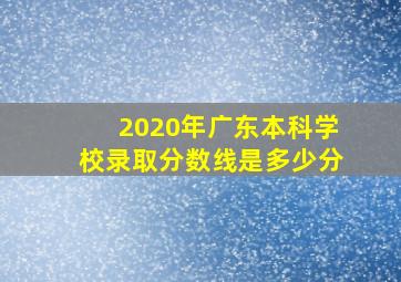 2020年广东本科学校录取分数线是多少分