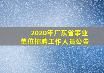 2020年广东省事业单位招聘工作人员公告