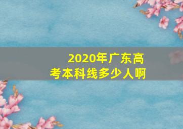 2020年广东高考本科线多少人啊