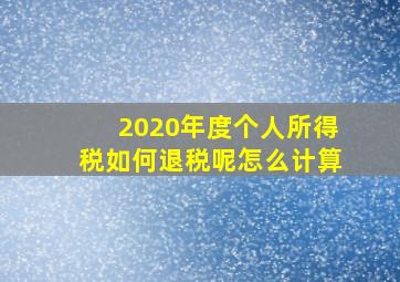 2020年度个人所得税如何退税呢怎么计算