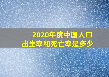 2020年度中国人口出生率和死亡率是多少