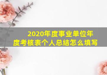 2020年度事业单位年度考核表个人总结怎么填写