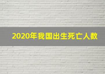 2020年我国出生死亡人数