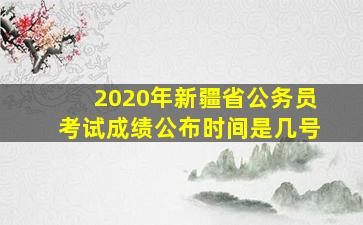 2020年新疆省公务员考试成绩公布时间是几号