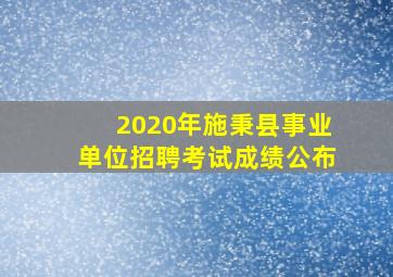 2020年施秉县事业单位招聘考试成绩公布