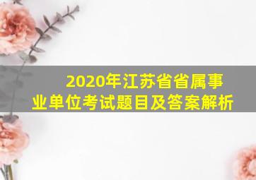 2020年江苏省省属事业单位考试题目及答案解析