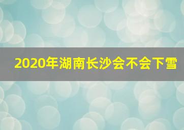 2020年湖南长沙会不会下雪