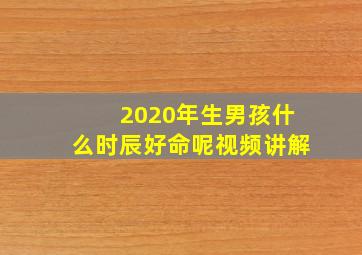 2020年生男孩什么时辰好命呢视频讲解