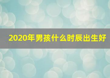 2020年男孩什么时辰出生好