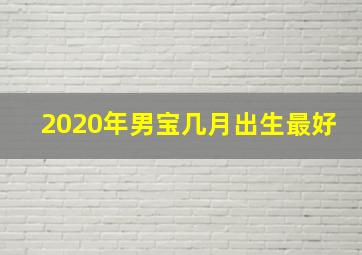 2020年男宝几月出生最好