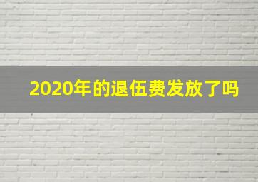 2020年的退伍费发放了吗