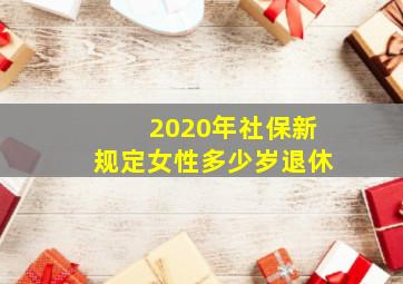 2020年社保新规定女性多少岁退休