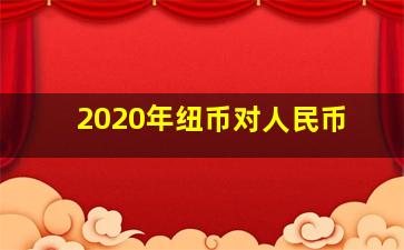 2020年纽币对人民币