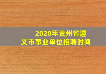 2020年贵州省遵义市事业单位招聘时间