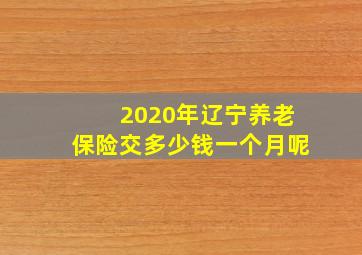 2020年辽宁养老保险交多少钱一个月呢