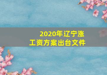 2020年辽宁涨工资方案出台文件